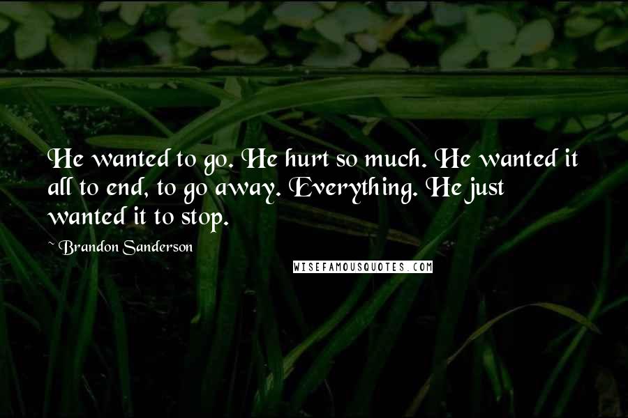 Brandon Sanderson Quotes: He wanted to go. He hurt so much. He wanted it all to end, to go away. Everything. He just wanted it to stop.