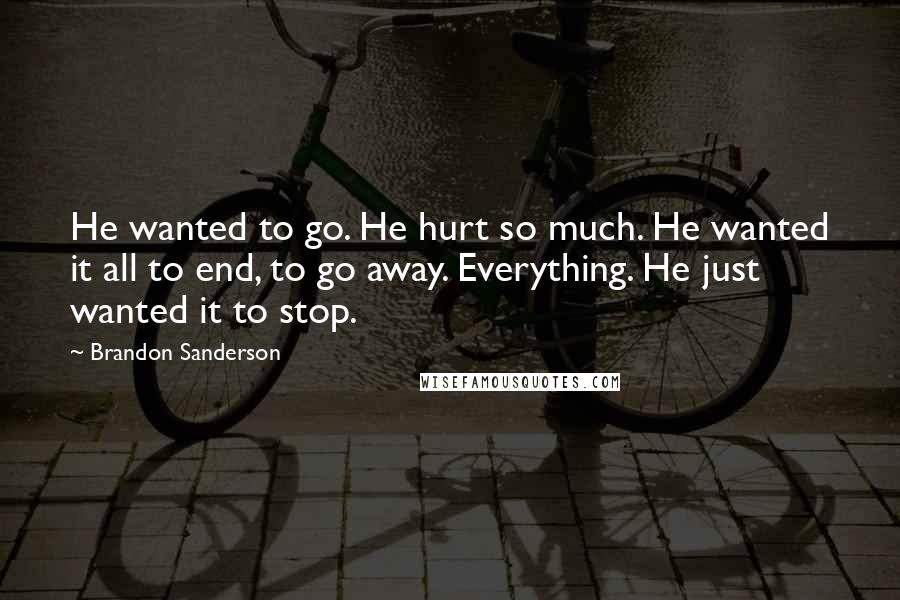Brandon Sanderson Quotes: He wanted to go. He hurt so much. He wanted it all to end, to go away. Everything. He just wanted it to stop.