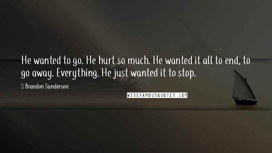 Brandon Sanderson Quotes: He wanted to go. He hurt so much. He wanted it all to end, to go away. Everything. He just wanted it to stop.