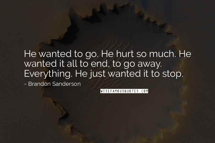 Brandon Sanderson Quotes: He wanted to go. He hurt so much. He wanted it all to end, to go away. Everything. He just wanted it to stop.