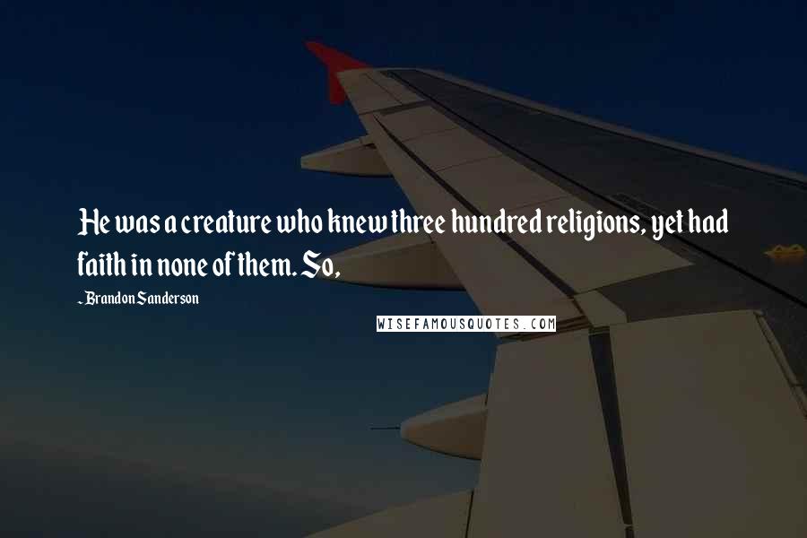 Brandon Sanderson Quotes: He was a creature who knew three hundred religions, yet had faith in none of them. So,