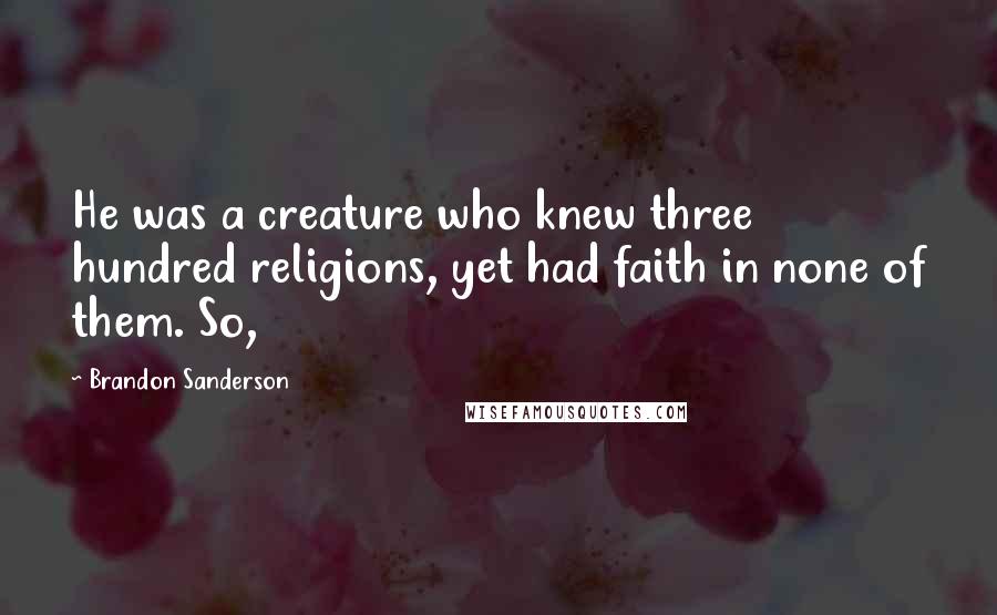 Brandon Sanderson Quotes: He was a creature who knew three hundred religions, yet had faith in none of them. So,