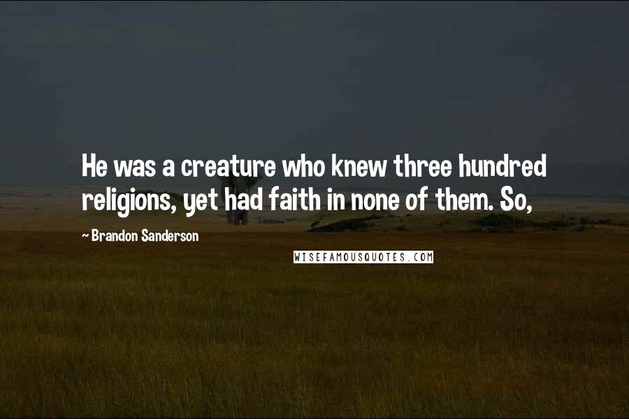 Brandon Sanderson Quotes: He was a creature who knew three hundred religions, yet had faith in none of them. So,