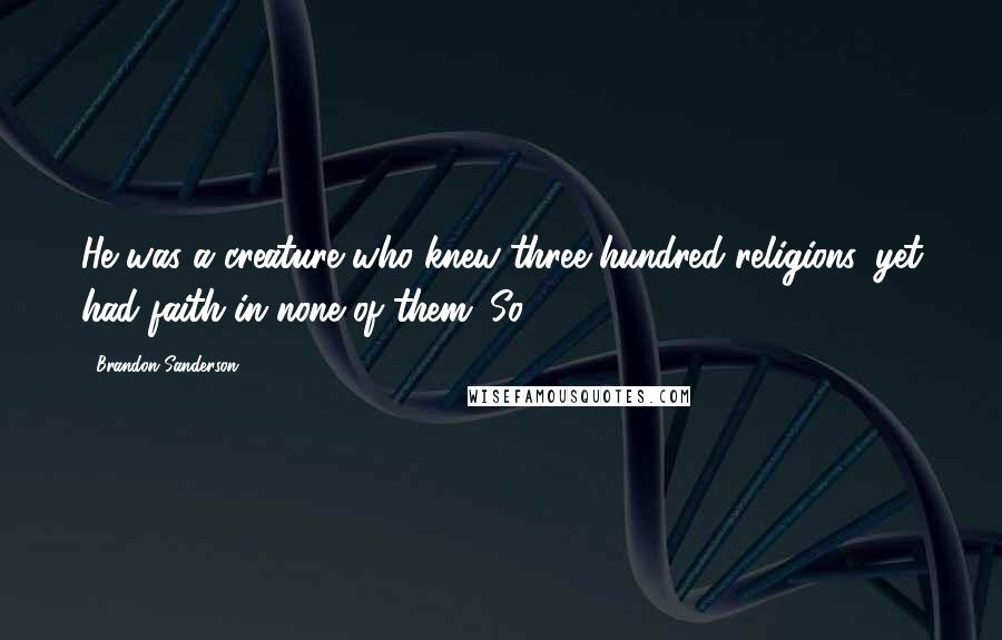 Brandon Sanderson Quotes: He was a creature who knew three hundred religions, yet had faith in none of them. So,