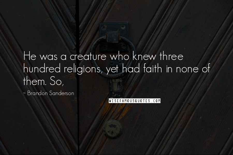 Brandon Sanderson Quotes: He was a creature who knew three hundred religions, yet had faith in none of them. So,