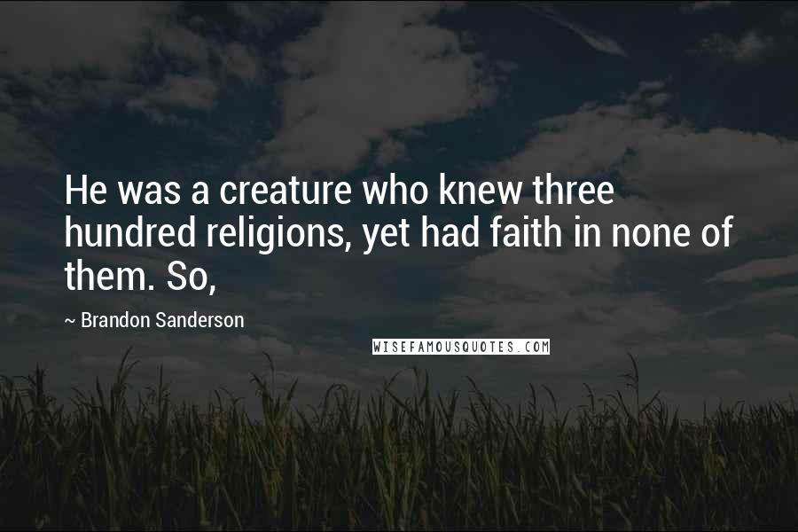 Brandon Sanderson Quotes: He was a creature who knew three hundred religions, yet had faith in none of them. So,