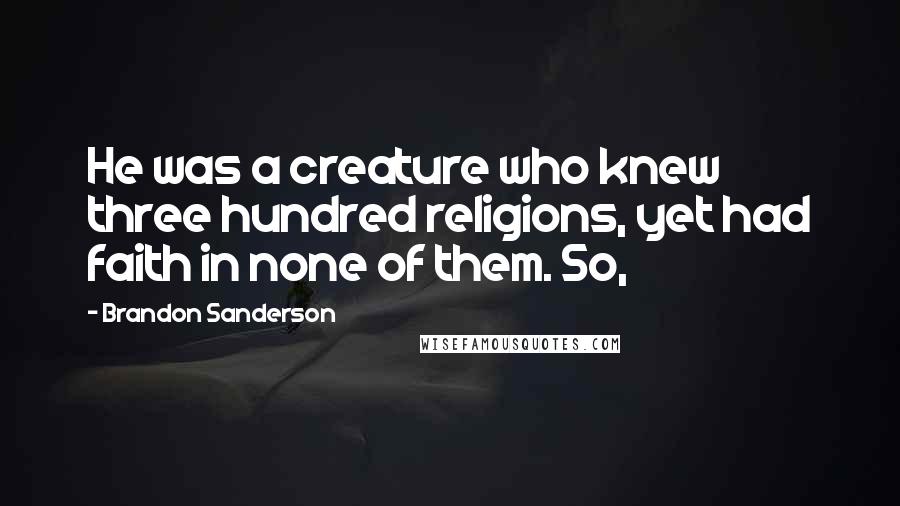 Brandon Sanderson Quotes: He was a creature who knew three hundred religions, yet had faith in none of them. So,