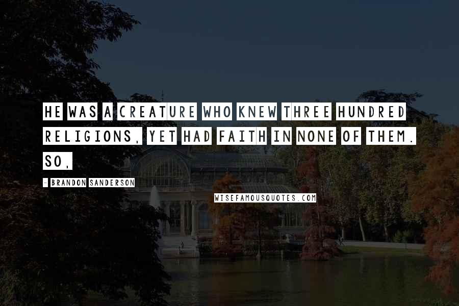 Brandon Sanderson Quotes: He was a creature who knew three hundred religions, yet had faith in none of them. So,