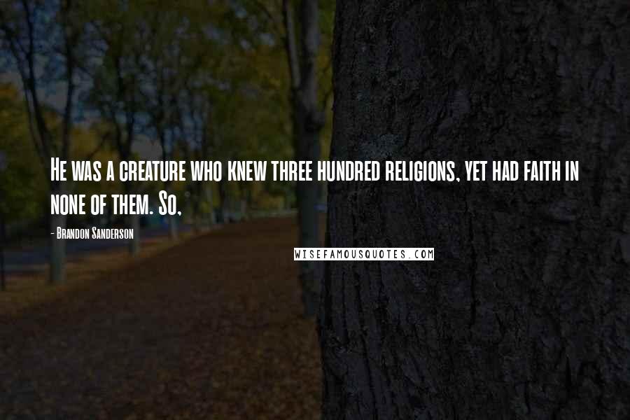 Brandon Sanderson Quotes: He was a creature who knew three hundred religions, yet had faith in none of them. So,