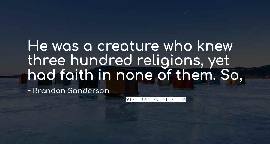 Brandon Sanderson Quotes: He was a creature who knew three hundred religions, yet had faith in none of them. So,