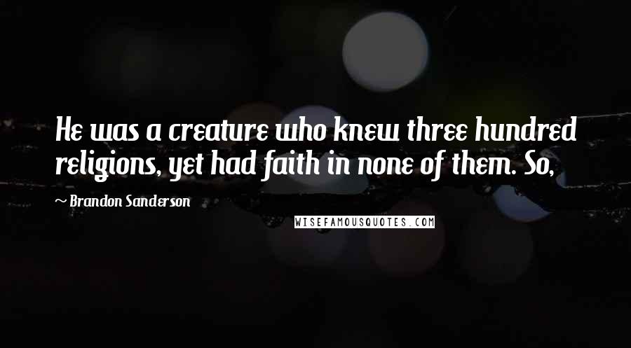 Brandon Sanderson Quotes: He was a creature who knew three hundred religions, yet had faith in none of them. So,