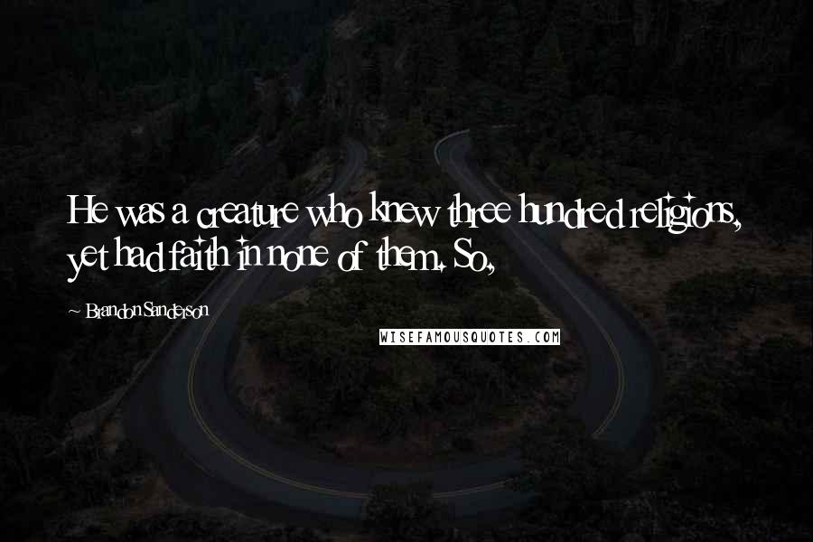 Brandon Sanderson Quotes: He was a creature who knew three hundred religions, yet had faith in none of them. So,