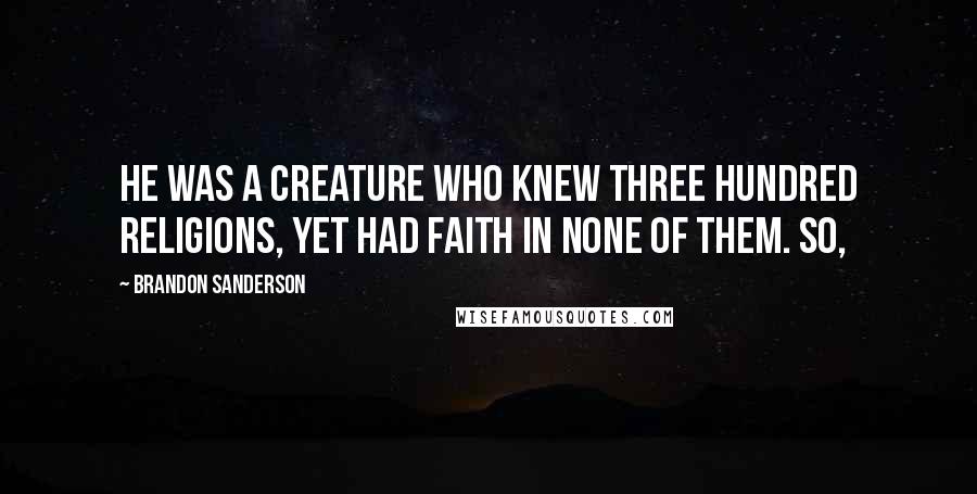 Brandon Sanderson Quotes: He was a creature who knew three hundred religions, yet had faith in none of them. So,