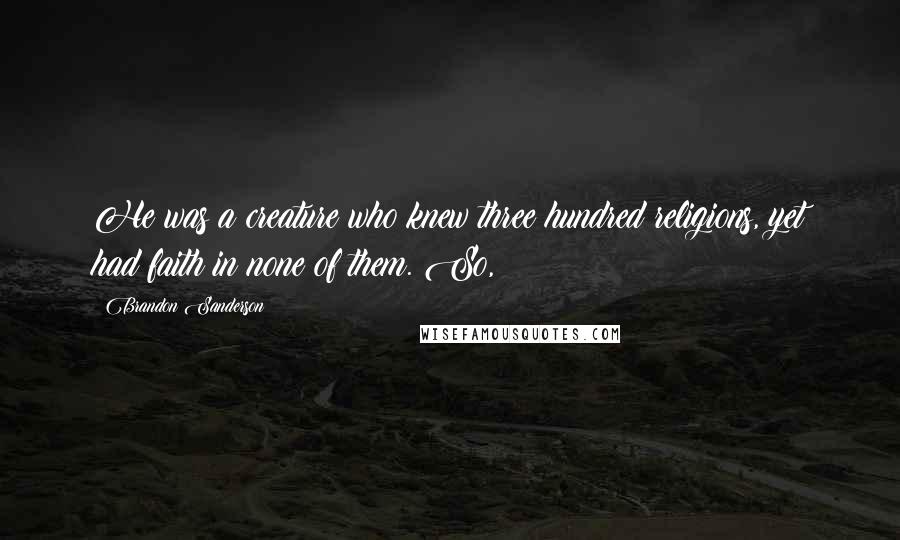 Brandon Sanderson Quotes: He was a creature who knew three hundred religions, yet had faith in none of them. So,