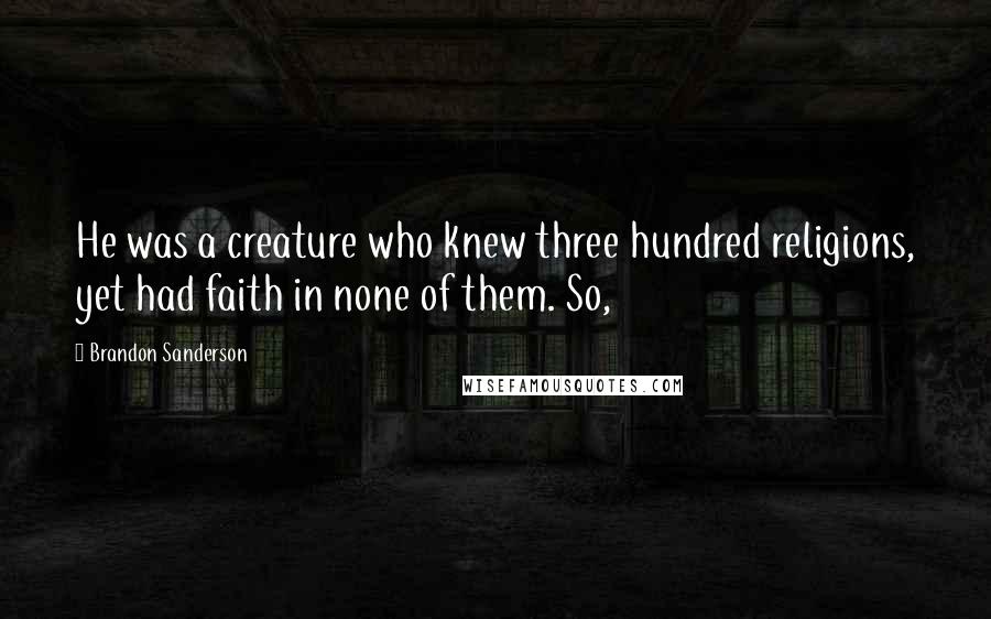 Brandon Sanderson Quotes: He was a creature who knew three hundred religions, yet had faith in none of them. So,