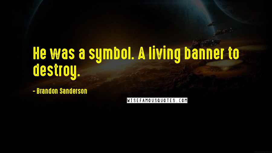 Brandon Sanderson Quotes: He was a symbol. A living banner to destroy.