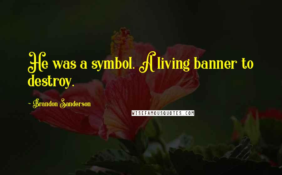 Brandon Sanderson Quotes: He was a symbol. A living banner to destroy.