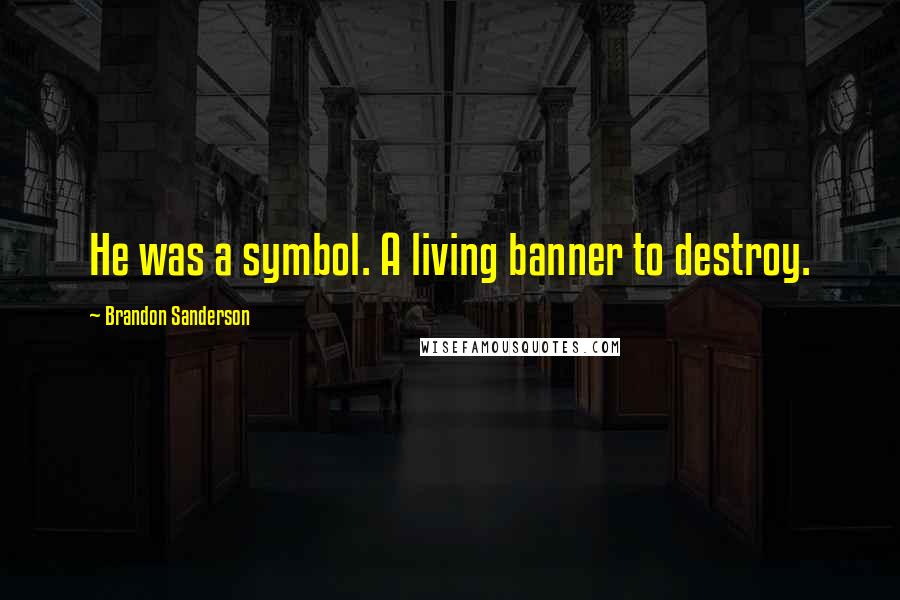 Brandon Sanderson Quotes: He was a symbol. A living banner to destroy.