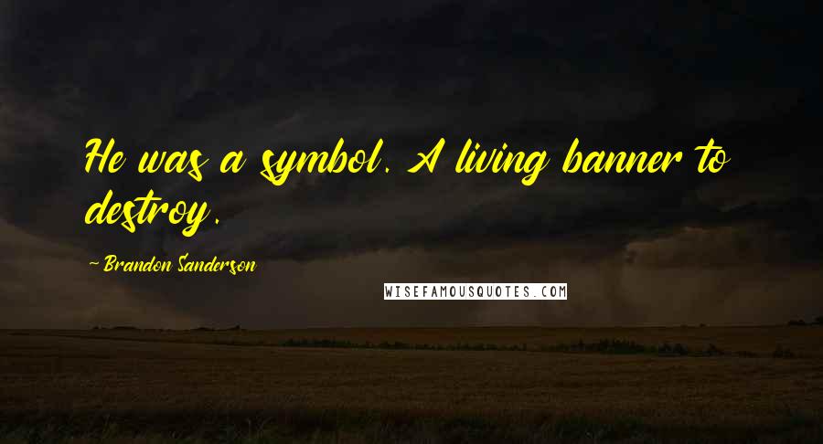 Brandon Sanderson Quotes: He was a symbol. A living banner to destroy.