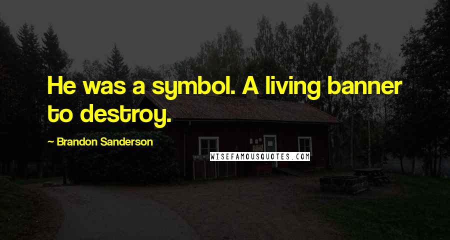 Brandon Sanderson Quotes: He was a symbol. A living banner to destroy.