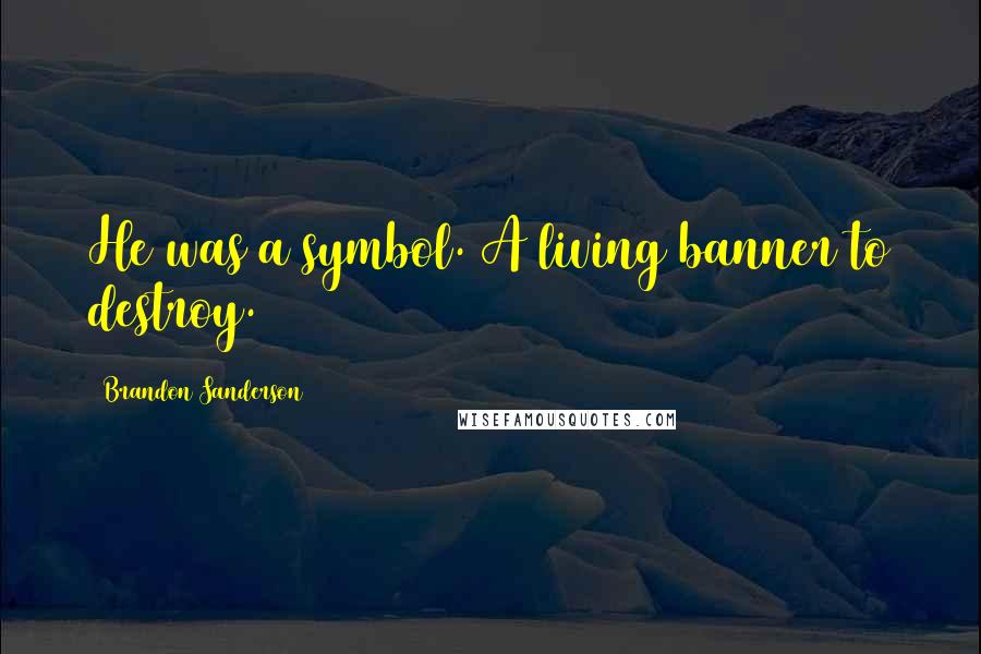 Brandon Sanderson Quotes: He was a symbol. A living banner to destroy.