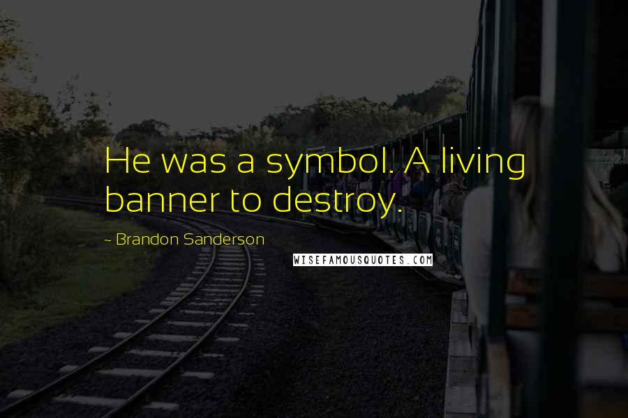 Brandon Sanderson Quotes: He was a symbol. A living banner to destroy.