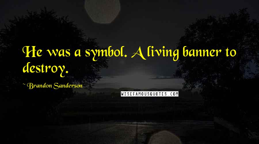 Brandon Sanderson Quotes: He was a symbol. A living banner to destroy.