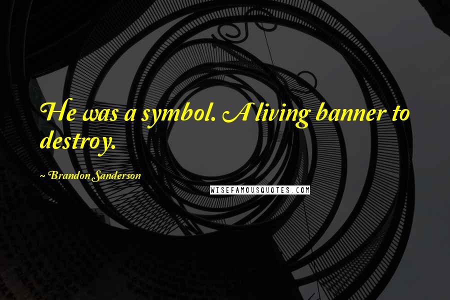 Brandon Sanderson Quotes: He was a symbol. A living banner to destroy.