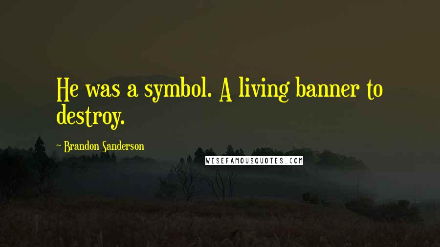 Brandon Sanderson Quotes: He was a symbol. A living banner to destroy.