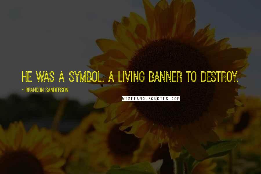 Brandon Sanderson Quotes: He was a symbol. A living banner to destroy.