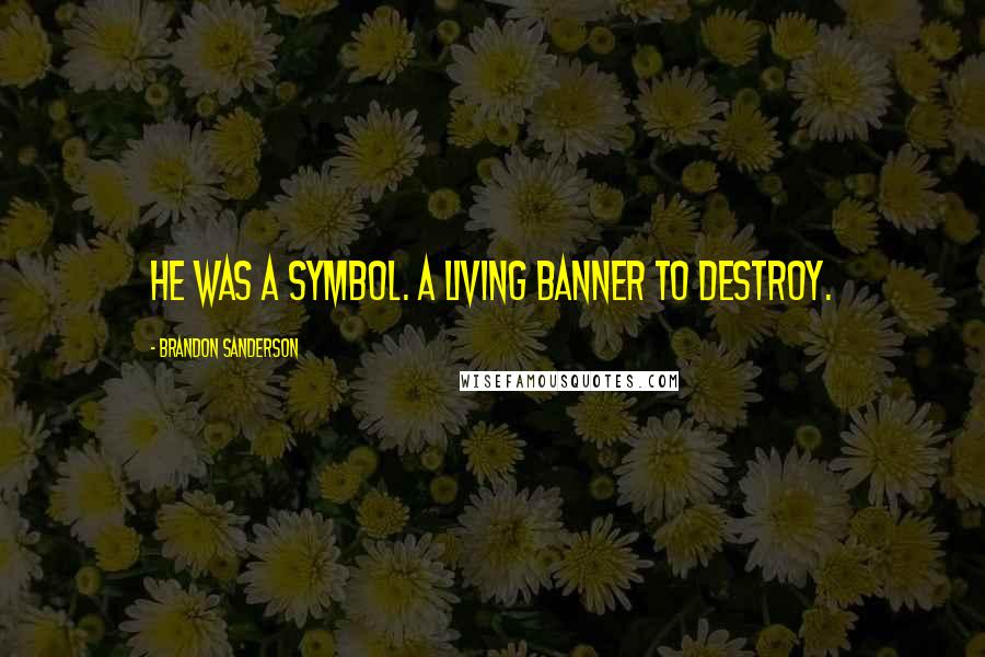 Brandon Sanderson Quotes: He was a symbol. A living banner to destroy.