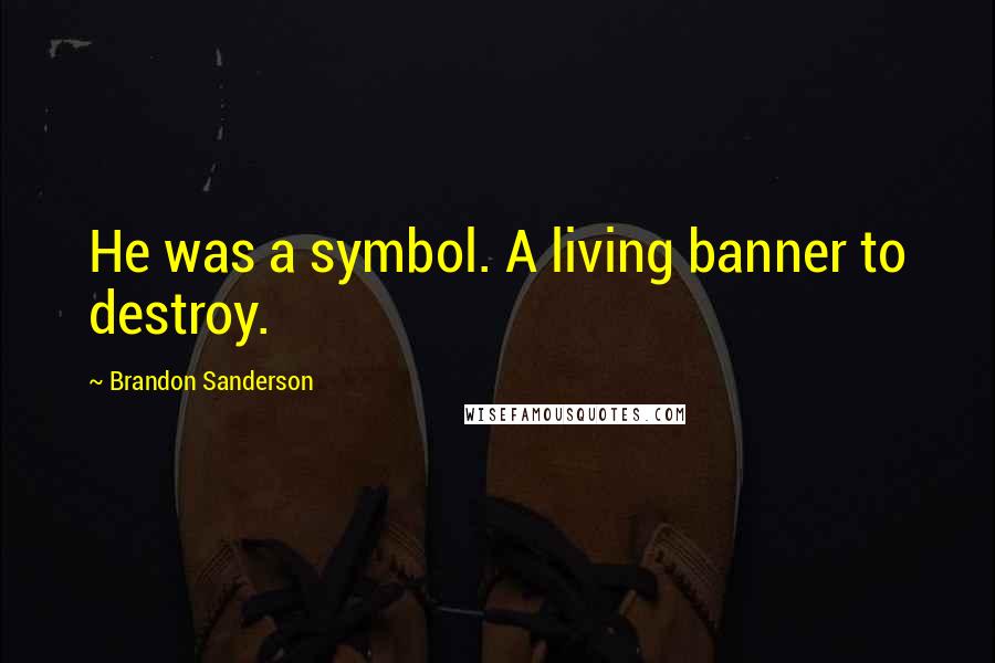 Brandon Sanderson Quotes: He was a symbol. A living banner to destroy.