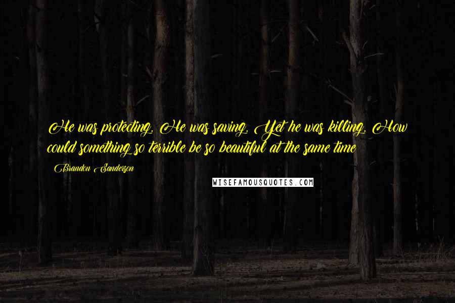 Brandon Sanderson Quotes: He was protecting. He was saving. Yet he was killing. How could something so terrible be so beautiful at the same time?