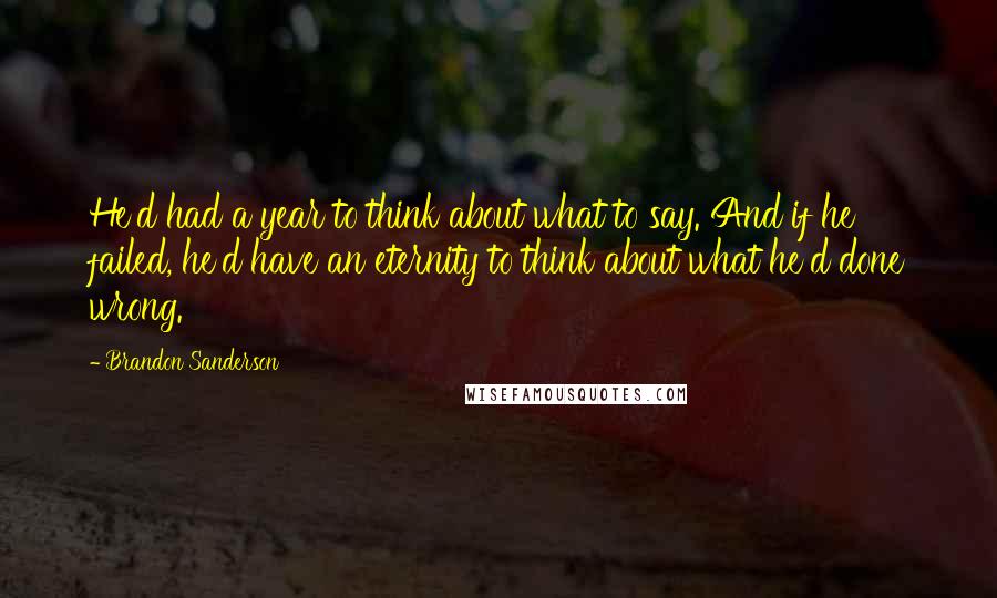 Brandon Sanderson Quotes: He'd had a year to think about what to say. And if he failed, he'd have an eternity to think about what he'd done wrong.