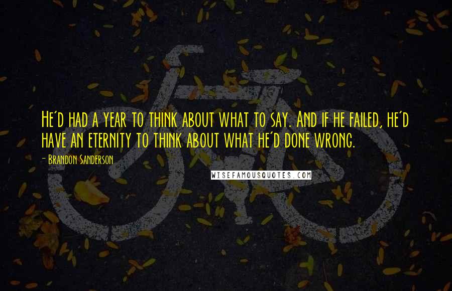 Brandon Sanderson Quotes: He'd had a year to think about what to say. And if he failed, he'd have an eternity to think about what he'd done wrong.