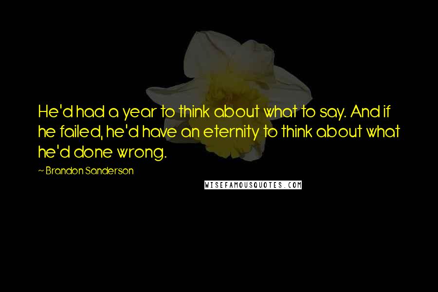 Brandon Sanderson Quotes: He'd had a year to think about what to say. And if he failed, he'd have an eternity to think about what he'd done wrong.