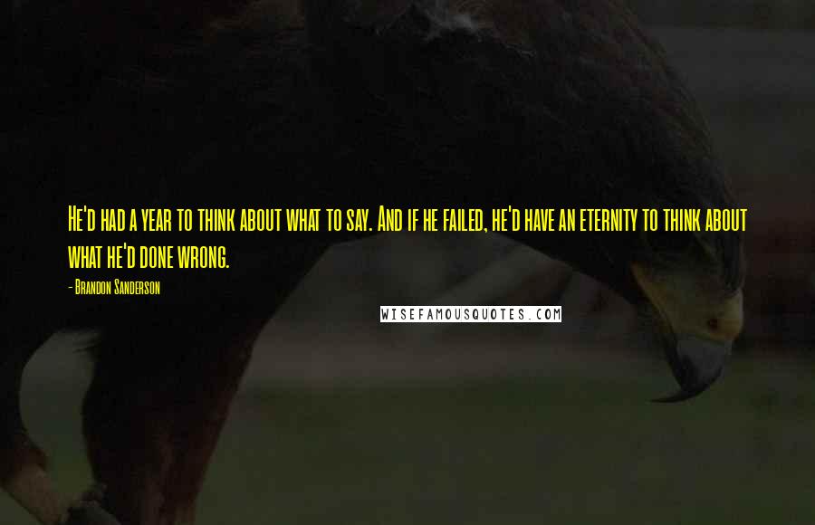 Brandon Sanderson Quotes: He'd had a year to think about what to say. And if he failed, he'd have an eternity to think about what he'd done wrong.