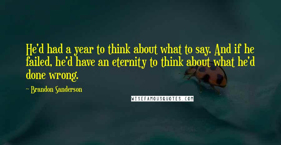 Brandon Sanderson Quotes: He'd had a year to think about what to say. And if he failed, he'd have an eternity to think about what he'd done wrong.