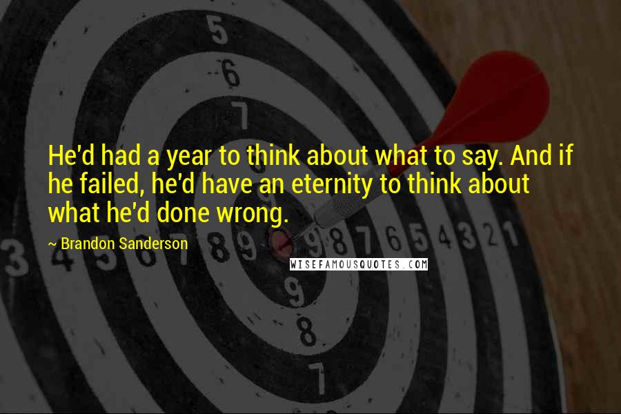 Brandon Sanderson Quotes: He'd had a year to think about what to say. And if he failed, he'd have an eternity to think about what he'd done wrong.