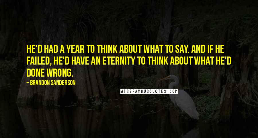 Brandon Sanderson Quotes: He'd had a year to think about what to say. And if he failed, he'd have an eternity to think about what he'd done wrong.