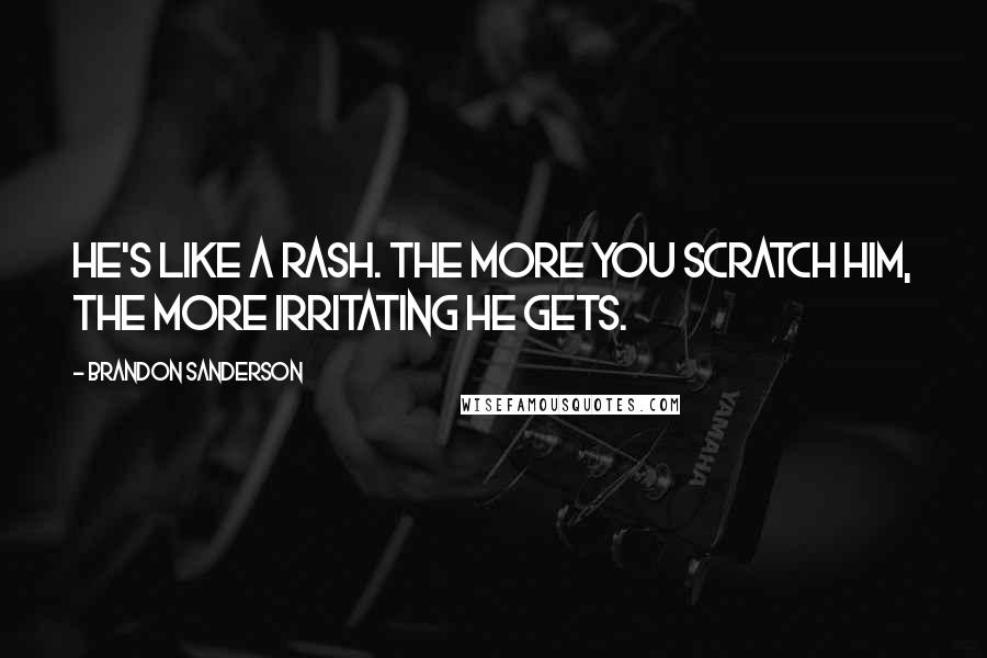 Brandon Sanderson Quotes: He's like a rash. The more you scratch him, the more irritating he gets.