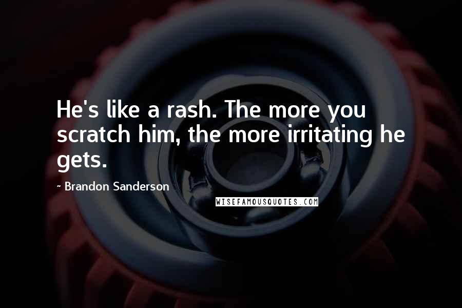 Brandon Sanderson Quotes: He's like a rash. The more you scratch him, the more irritating he gets.