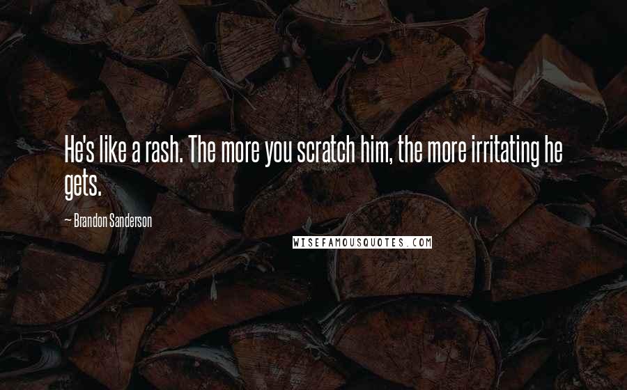 Brandon Sanderson Quotes: He's like a rash. The more you scratch him, the more irritating he gets.