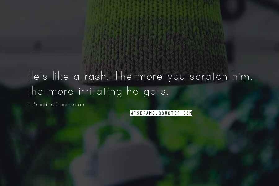 Brandon Sanderson Quotes: He's like a rash. The more you scratch him, the more irritating he gets.