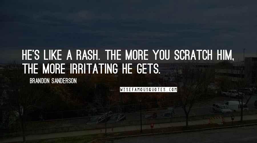 Brandon Sanderson Quotes: He's like a rash. The more you scratch him, the more irritating he gets.