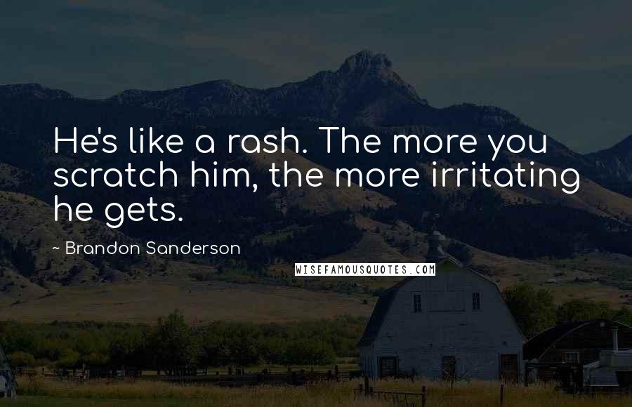 Brandon Sanderson Quotes: He's like a rash. The more you scratch him, the more irritating he gets.