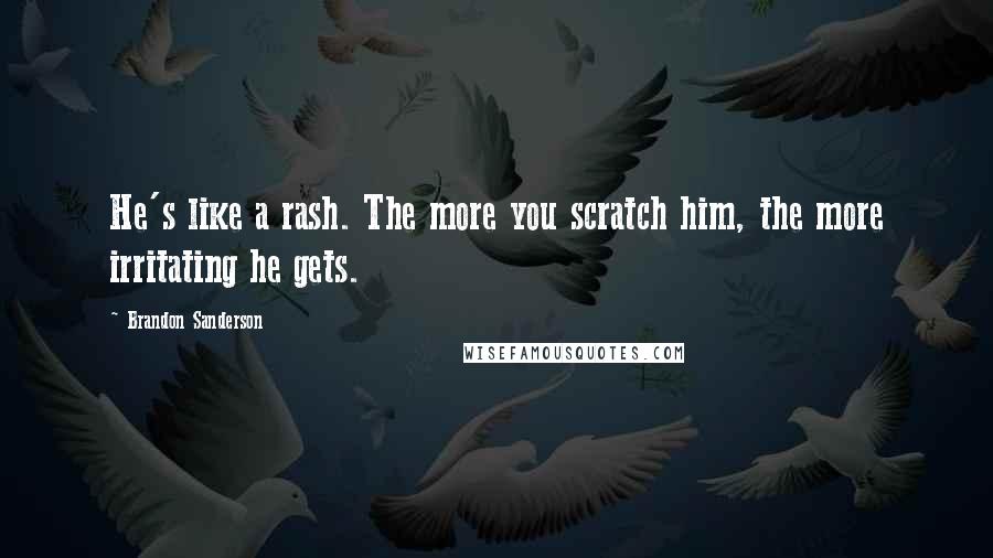 Brandon Sanderson Quotes: He's like a rash. The more you scratch him, the more irritating he gets.