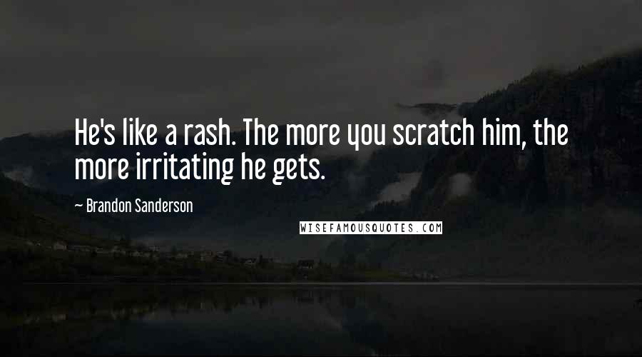 Brandon Sanderson Quotes: He's like a rash. The more you scratch him, the more irritating he gets.