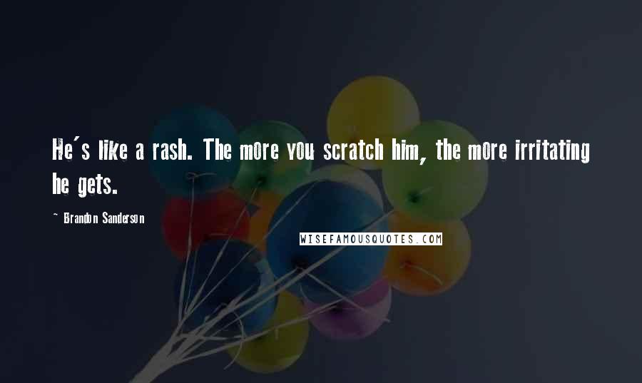 Brandon Sanderson Quotes: He's like a rash. The more you scratch him, the more irritating he gets.