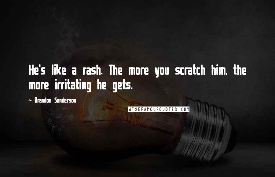 Brandon Sanderson Quotes: He's like a rash. The more you scratch him, the more irritating he gets.